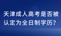 天津成人高考是否被認(rèn)定為全日制學(xué)歷？