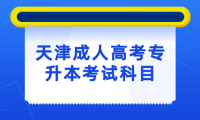 了解天津成人高考專升本考試科目，助你順利備考！