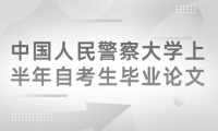 2024年中國人民警察大學(xué)繼續(xù)教育上半年自考生畢業(yè)論文（設(shè)計）工作