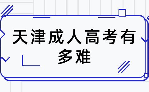 天津成人高考有多難？一般需要準(zhǔn)備多久？