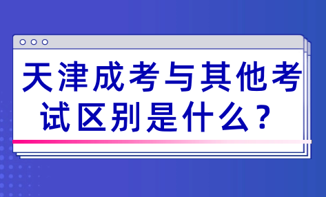 天津成考的定義及其與其他考試的區(qū)別是什么？