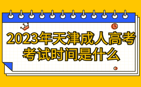 2023年天津成人高考考試時(shí)間是什么？具體時(shí)間請(qǐng)告知！