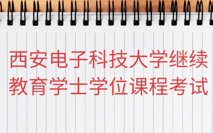 2024年西安電子科技大學(xué)高等學(xué)歷繼續(xù)教育本科畢業(yè)生學(xué)士學(xué)位課程考試安排