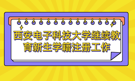 2024級西安電子科技大學(xué)高等學(xué)歷繼續(xù)教育新生學(xué)籍注冊自查校對工作