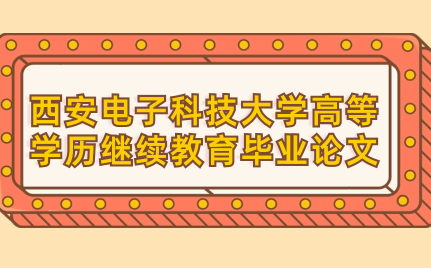2024年上半年西安電子科技大學(xué)高等學(xué)歷繼續(xù)教育畢業(yè)論文答辯安排