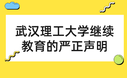 武漢理工大學(xué)繼續(xù)教育學(xué)院關(guān)于2023年高等學(xué)歷繼續(xù)教育招生的嚴(yán)正聲明