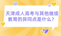 天津成人高考與高等學(xué)歷繼續(xù)教育的異同點(diǎn)是什么？