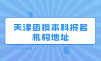 天津函授本科報名機構(gòu)地址在哪咨詢？