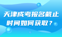 天津成考報名截止時間如何獲??？