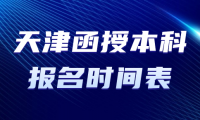 天津函授本科報名時間表最新消息是什么？