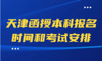 天津函授本科報名需要多長時間？考試時間如何安排？