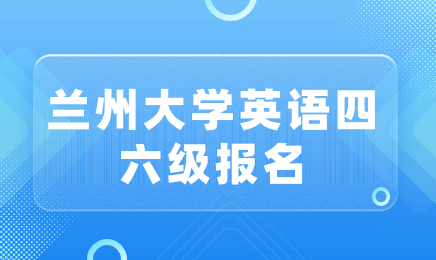 2024年蘭州大學(xué)上半年全國(guó)大學(xué)英語(yǔ)四、六級(jí)考試（CET）報(bào)名
