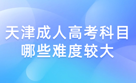 天津成人高考科目哪些難度較大？