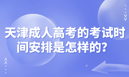 天津成人高考的考試時間安排是怎樣的？