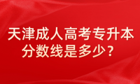 天津成人高考專(zhuān)升本分?jǐn)?shù)線是多少？