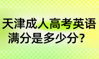 天津成人高考英語(yǔ)滿(mǎn)分是多少分？如何取得高分？