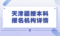 想報天津函授本科？了解一下這些學(xué)校的報名機構(gòu)吧！