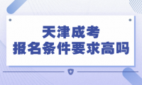 天津成考報名條件要求很高嗎？了解一下報名要求吧！