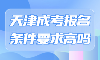 天津成考報名條件要求高嗎？現(xiàn)在還有名額嗎？