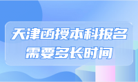 天津函授本科報名需要多長時間？