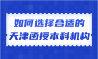 天津函授本科如何選擇合適的學(xué)習(xí)機構(gòu)？