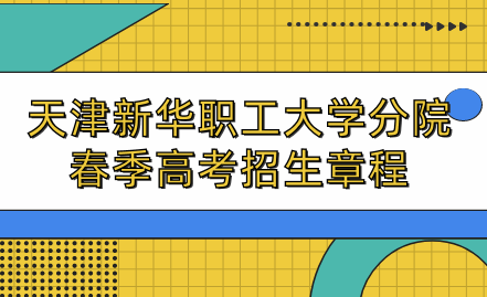 2023年天津新華職工大學(xué)分院春季高考招生章程