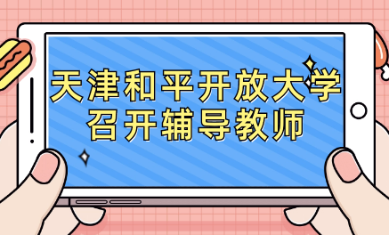 2023年天津和平開放大學(xué)召開輔導(dǎo)教師
