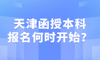 天津函授本科報(bào)名何時(shí)開始？