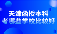 天津函授本科考哪些學(xué)校比較好？