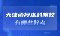 天津函授本科院校有哪些學(xué)校好考？考生經(jīng)驗(yàn)分享！