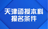 天津函授本科報(bào)名條件是什么？你需要滿足哪些條件才能報(bào)名？