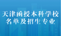 探索天津函授本科學(xué)校名單及招生專業(yè)