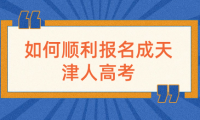 如何順利報(bào)名成天津人高考？報(bào)名條件與材料要求解析