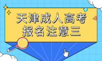 2023年天津成人高考進(jìn)行時(shí)——報(bào)名篇(三)