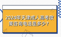 2024年天津成人高考政策咨詢電話是多少？