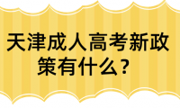 天津成人高考新政策有什么？