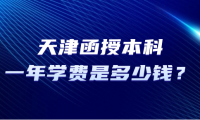 天津函授本科一年學(xué)費(fèi)是多少錢？