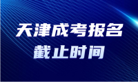 在哪里可以查詢天津成考報(bào)名截止時(shí)間？