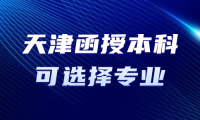 想報(bào)考天津函授本科？這些學(xué)校提供哪些專業(yè)可供選擇？