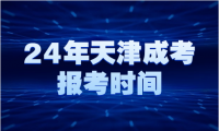 天津2024年成考報(bào)考時(shí)間是何時(shí)