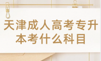 天津成人高考專(zhuān)升本考什么科目？詳解成人高考考試科目安排！