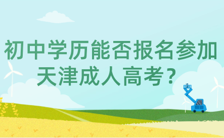 初中學(xué)歷能否報(bào)名參加天津成人高考？