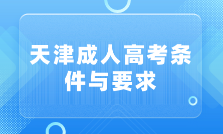 天津成人高考的條件與要求，截止年齡是多少？