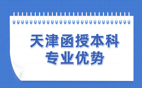 天津函授本科專(zhuān)業(yè)優(yōu)勢(shì)