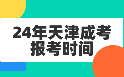 24年天津成考報考時間會是什么時候