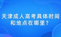 天津成人高考考試的具體時間和地點(diǎn)在哪里？