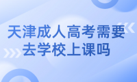 天津成人高考需要去學(xué)校上課嗎？解析成人高考學(xué)習(xí)方式