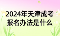 2024年天津成考報(bào)名辦法是什么