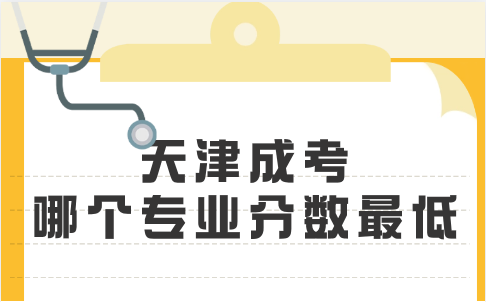 天津成考哪個(gè)專(zhuān)業(yè)分?jǐn)?shù)最低