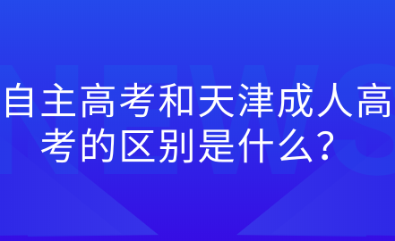 自主高考和天津成人高考的區(qū)別是什么？